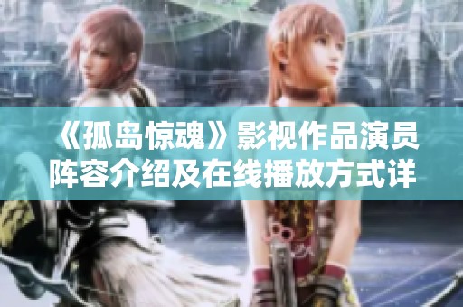 《孤岛惊魂》影视作品演员阵容介绍及在线播放方式详解