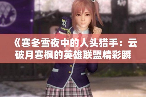 《寒冬雪夜中的人头猎手：云破月寒枫的英雄联盟精彩瞬间》