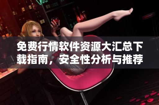 免费行情软件资源大汇总下载指南，安全性分析与推荐