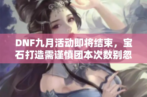 DNF九月活动即将结束，宝石打造需谨慎团本次数别忽略