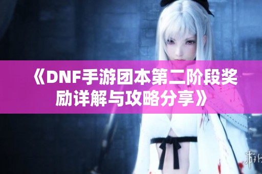 《DNF手游团本第二阶段奖励详解与攻略分享》