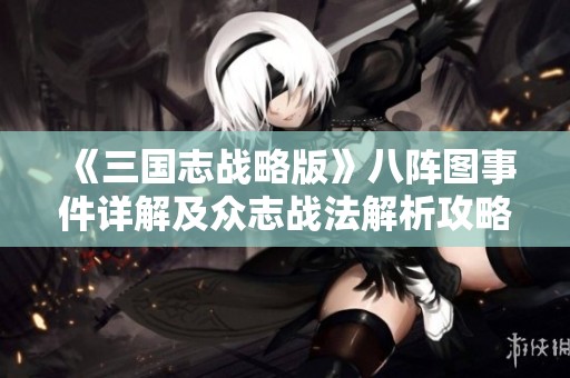 《三国志战略版》八阵图事件详解及众志战法解析攻略