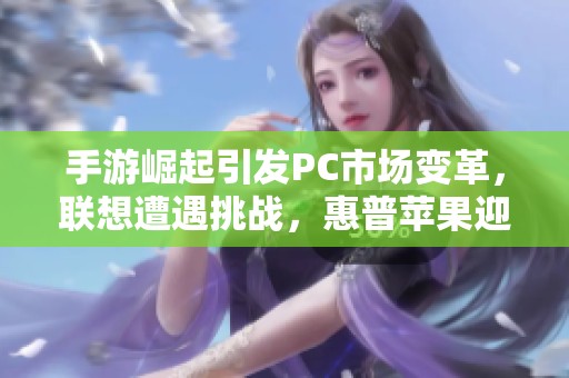 手游崛起引发PC市场变革，联想遭遇挑战，惠普苹果迎来机遇
