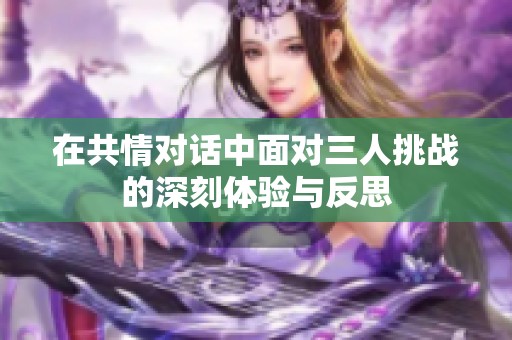 在共情对话中面对三人挑战的深刻体验与反思