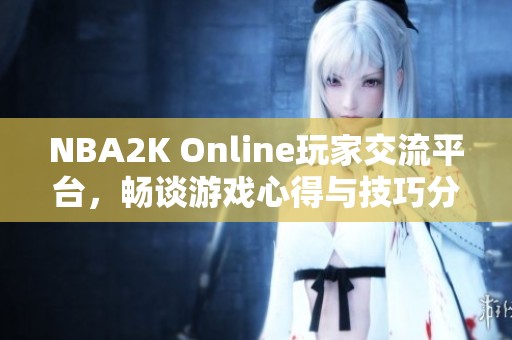 NBA2K Online玩家交流平台，畅谈游戏心得与技巧分享