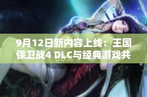 9月12日新内容上线：王国保卫战4 DLC与经典游戏共同回归