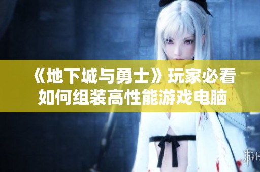 《地下城与勇士》玩家必看 如何组装高性能游戏电脑秘籍