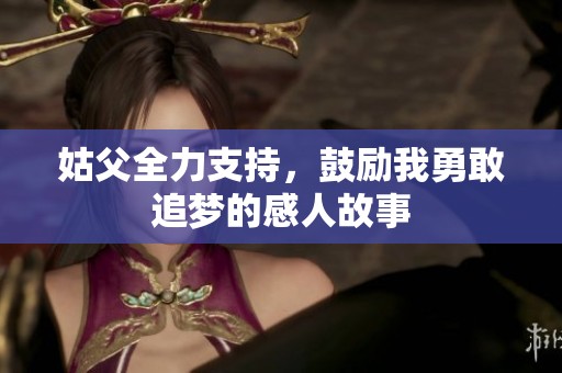 姑父全力支持，鼓励我勇敢追梦的感人故事