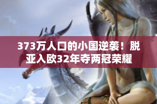 373万人口的小国逆袭！脱亚入欧32年夺两冠荣耀
