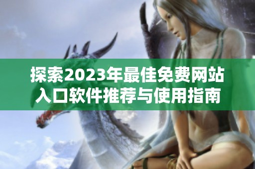 探索2023年最佳免费网站入口软件推荐与使用指南