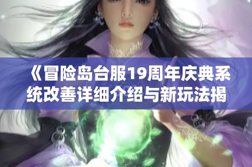 《冒险岛台服19周年庆典系统改善详细介绍与新玩法揭秘》