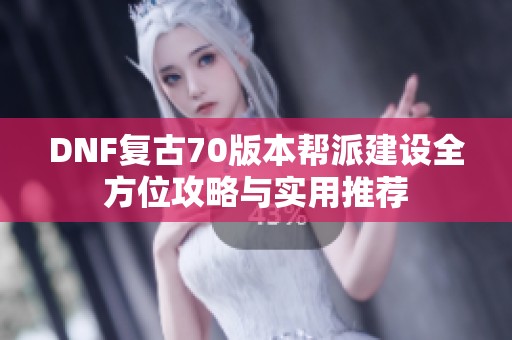 DNF复古70版本帮派建设全方位攻略与实用推荐