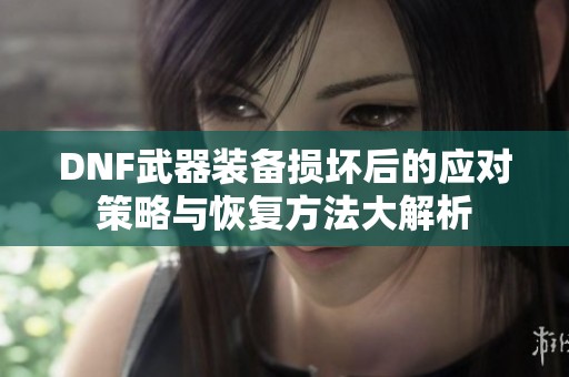 DNF武器装备损坏后的应对策略与恢复方法大解析