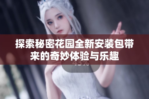 探索秘密花园全新安装包带来的奇妙体验与乐趣
