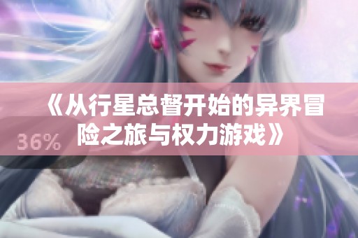 《从行星总督开始的异界冒险之旅与权力游戏》