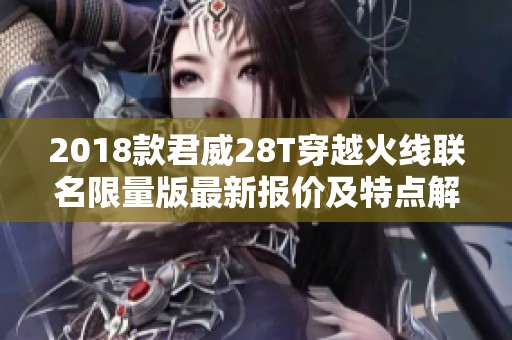 2018款君威28T穿越火线联名限量版最新报价及特点解析