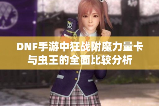 DNF手游中狂战附魔力量卡与虫王的全面比较分析