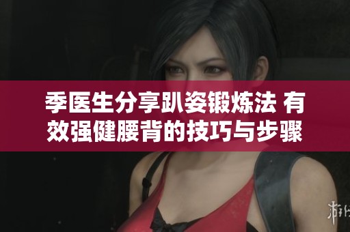 季医生分享趴姿锻炼法 有效强健腰背的技巧与步骤