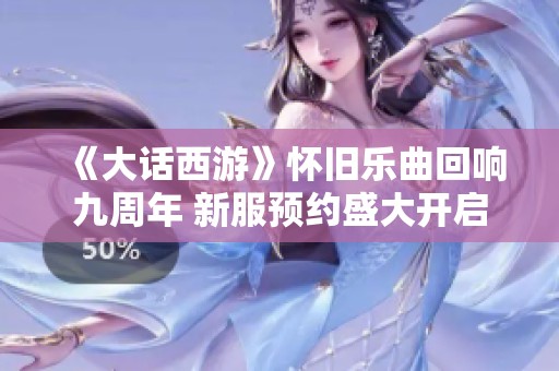 《大话西游》怀旧乐曲回响九周年 新服预约盛大开启