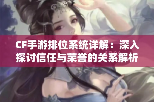 CF手游排位系统详解：深入探讨信任与荣誉的关系解析
