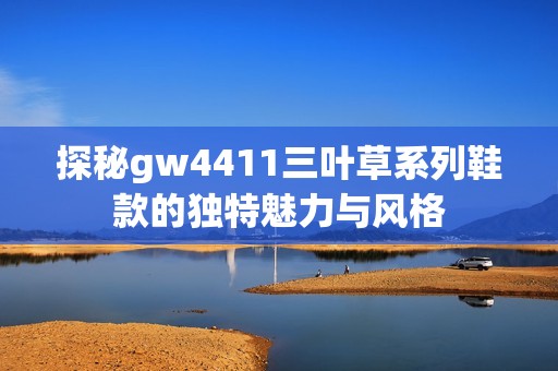 探秘gw4411三叶草系列鞋款的独特魅力与风格