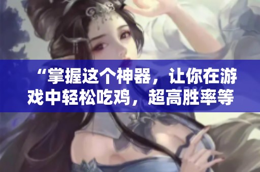 “掌握这个神器，让你在游戏中轻松吃鸡，超高胜率等你体验”