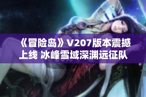 《冒险岛》V207版本震撼上线 冰峰雪域深渊远征队第四季开启新篇章