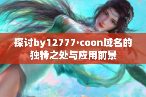 探讨by12777·coon域名的独特之处与应用前景