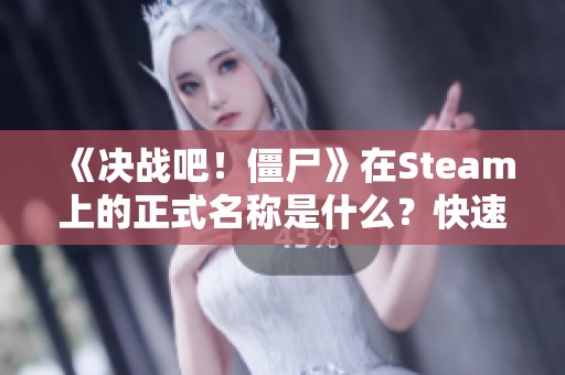 《决战吧！僵尸》在Steam上的正式名称是什么？快速查找分享页面！