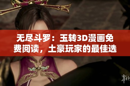 无尽斗罗：玉转3D漫画免费阅读，土豪玩家的最佳选择