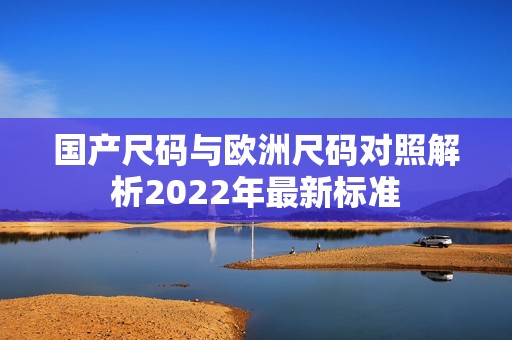 国产尺码与欧洲尺码对照解析2022年最新标准