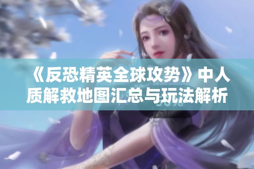 《反恐精英全球攻势》中人质解救地图汇总与玩法解析