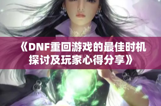 《DNF重回游戏的最佳时机探讨及玩家心得分享》