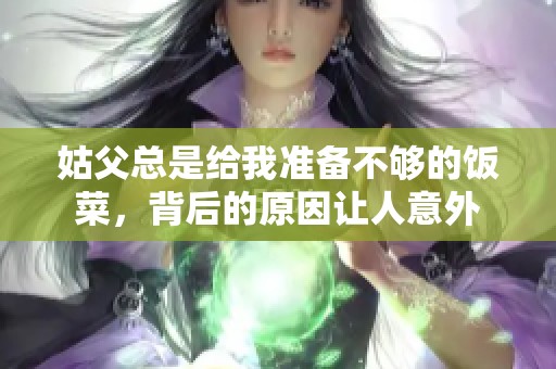 姑父总是给我准备不够的饭菜，背后的原因让人意外