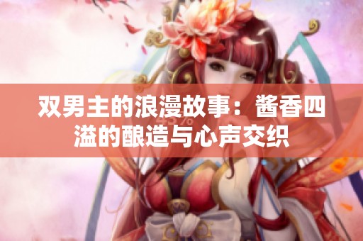 双男主的浪漫故事：酱香四溢的酿造与心声交织