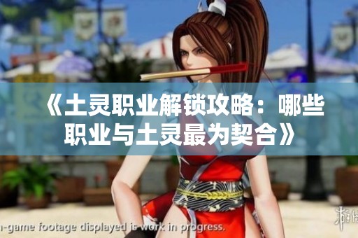 《土灵职业解锁攻略：哪些职业与土灵最为契合》