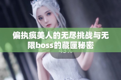 偏执疯美人的无尽挑战与无限boss的藏匣秘密