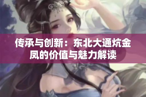 传承与创新：东北大通炕金凤的价值与魅力解读