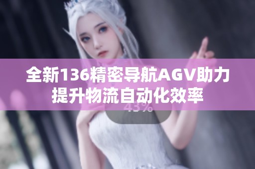 全新136精密导航AGV助力提升物流自动化效率