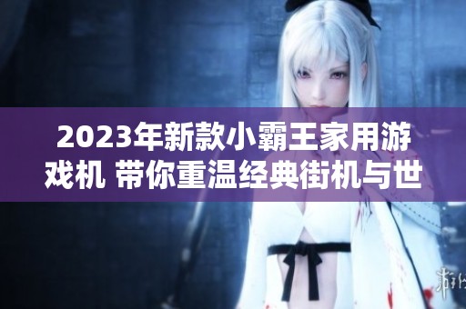 2023年新款小霸王家用游戏机 带你重温经典街机与世嘉游戏乐趣