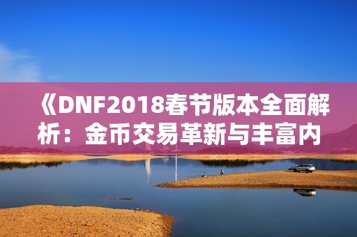 《DNF2018春节版本全面解析：金币交易革新与丰富内容更新》