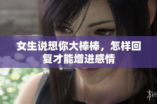 女生说想你大棒棒，怎样回复才能增进感情