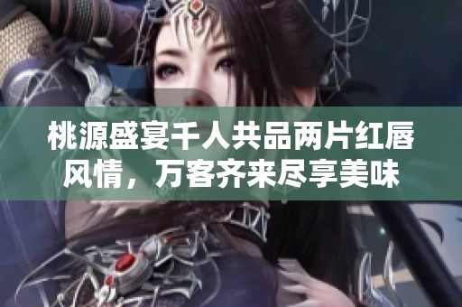 桃源盛宴千人共品两片红唇风情，万客齐来尽享美味