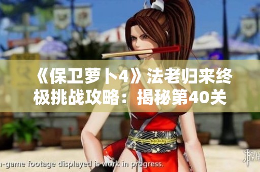 《保卫萝卜4》法老归来终极挑战攻略：揭秘第40关高难度通关技巧