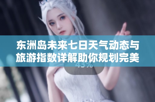 东洲岛未来七日天气动态与旅游指数详解助你规划完美行程
