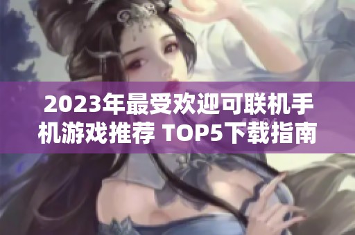2023年最受欢迎可联机手机游戏推荐 TOP5下载指南