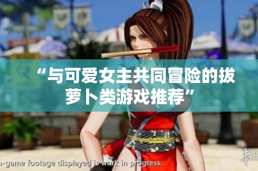 “与可爱女主共同冒险的拔萝卜类游戏推荐”