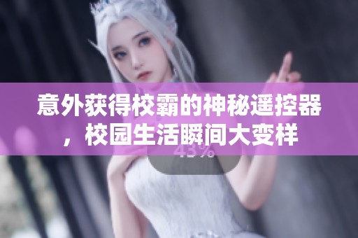 意外获得校霸的神秘遥控器，校园生活瞬间大变样