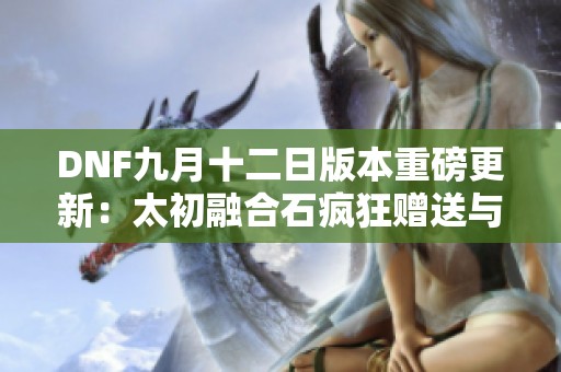 DNF九月十二日版本重磅更新：太初融合石疯狂赠送与风暴大变革！