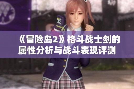 《冒险岛2》格斗战士剑的属性分析与战斗表现评测